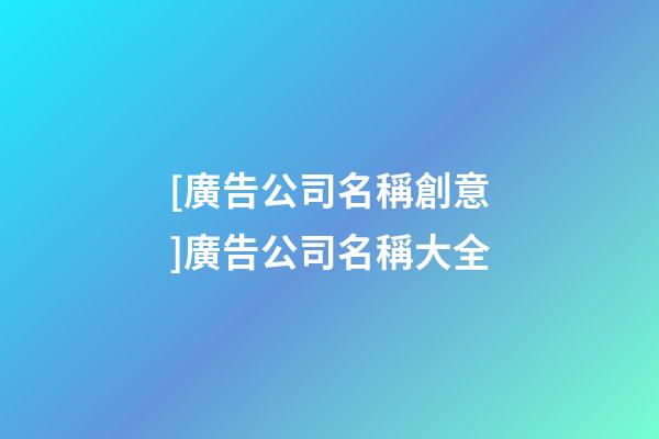 [廣告公司名稱創意]廣告公司名稱大全-第1張-公司起名-玄機派